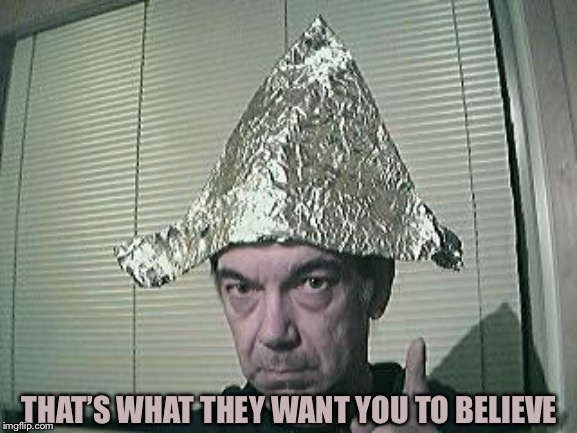 tin foil hat | THAT’S WHAT THEY WANT YOU TO BELIEVE | image tagged in tin foil hat | made w/ Imgflip meme maker