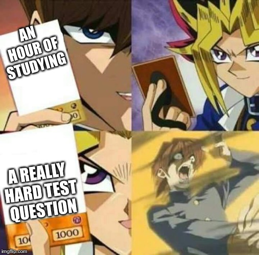 Yu Gi Oh | AN HOUR OF STUDYING; A REALLY HARD TEST QUESTION | image tagged in yu gi oh | made w/ Imgflip meme maker