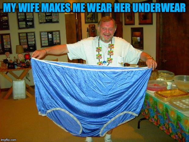 BIG Underwear  | MY WIFE MAKES ME WEAR HER UNDERWEAR | image tagged in big underwear | made w/ Imgflip meme maker