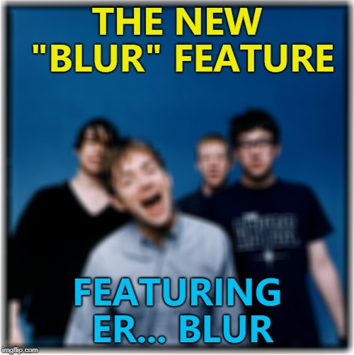 Blur sang "Song 2"... :) | THE NEW "BLUR" FEATURE; FEATURING ER... BLUR | image tagged in memes,blur,music,new feature | made w/ Imgflip meme maker