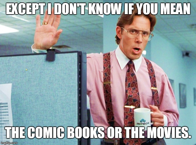 EXCEPT I DON'T KNOW IF YOU MEAN THE COMIC BOOKS OR THE MOVIES. | made w/ Imgflip meme maker