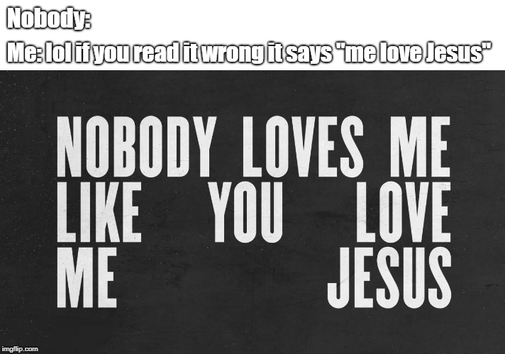 Nobody:; Me: lol if you read it wrong it says "me love Jesus" | image tagged in me love jesus | made w/ Imgflip meme maker