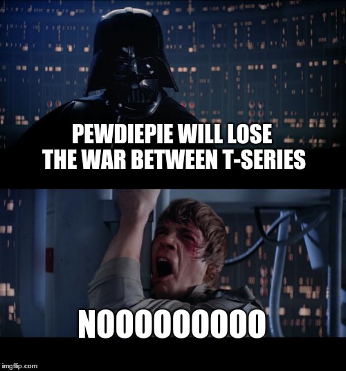 Star Wars No Meme | PEWDIEPIE WILL LOSE THE WAR BETWEEN T-SERIES; NOOOOOOOOO | image tagged in memes,star wars no | made w/ Imgflip meme maker