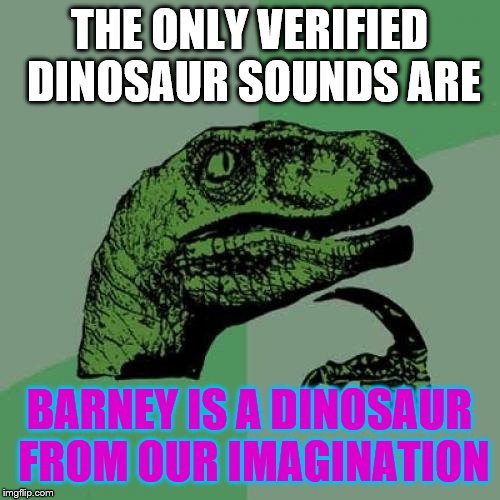 Philosoraptor Meme | THE ONLY VERIFIED DINOSAUR SOUNDS ARE BARNEY IS A DINOSAUR FROM OUR IMAGINATION | image tagged in memes,philosoraptor | made w/ Imgflip meme maker