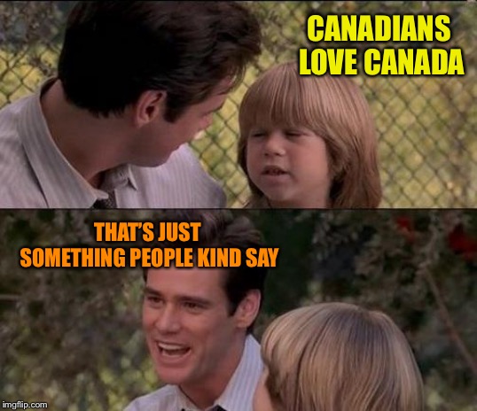 That's Just Something X Say Meme | CANADIANS LOVE CANADA THAT’S JUST SOMETHING PEOPLE KIND SAY | image tagged in memes,thats just something x say | made w/ Imgflip meme maker