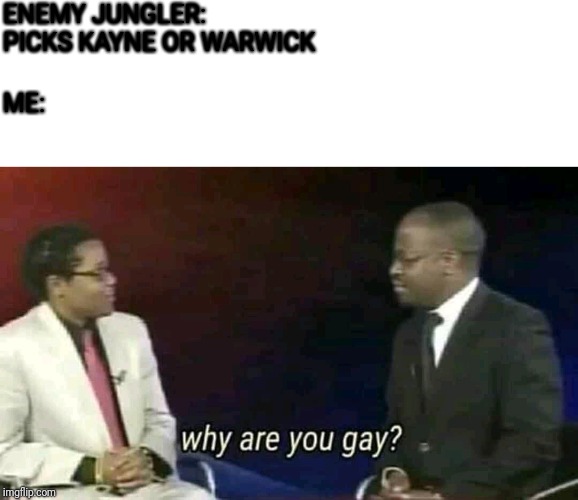 every time i play league | ENEMY JUNGLER: PICKS KAYNE OR WARWICK; ME: | image tagged in why are you gay,kayne,league of legends,jungle | made w/ Imgflip meme maker