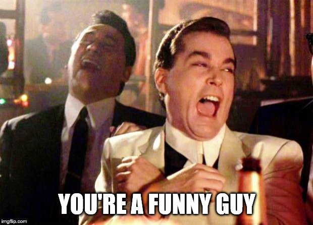 Wise guys laughing | YOU'RE A FUNNY GUY | image tagged in wise guys laughing | made w/ Imgflip meme maker