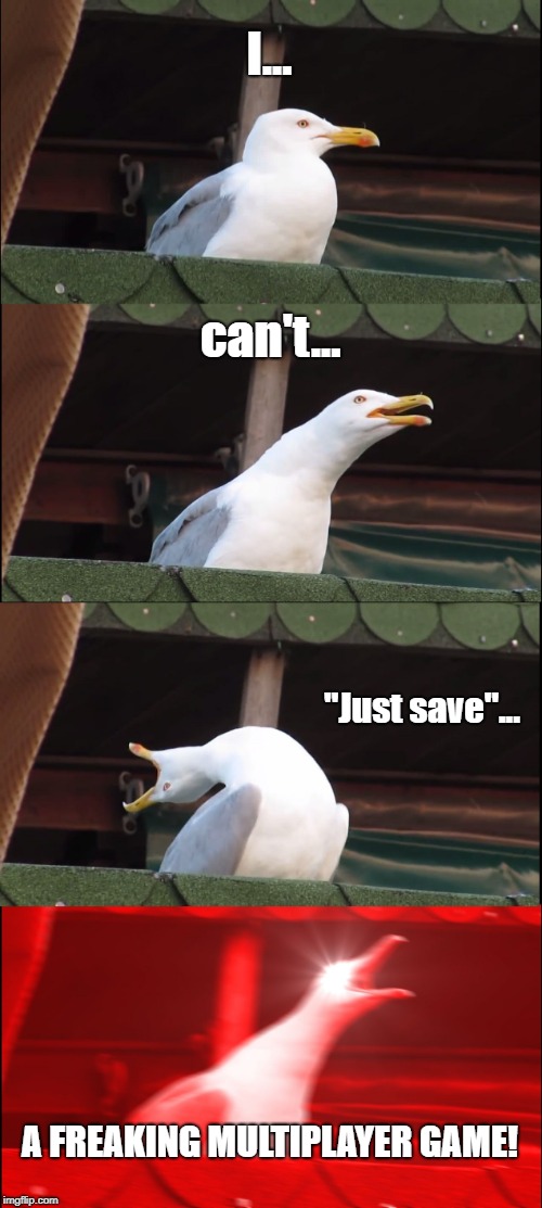 Inhaling Seagull | I... can't... "Just save"... A FREAKING MULTIPLAYER GAME! | image tagged in memes,inhaling seagull | made w/ Imgflip meme maker