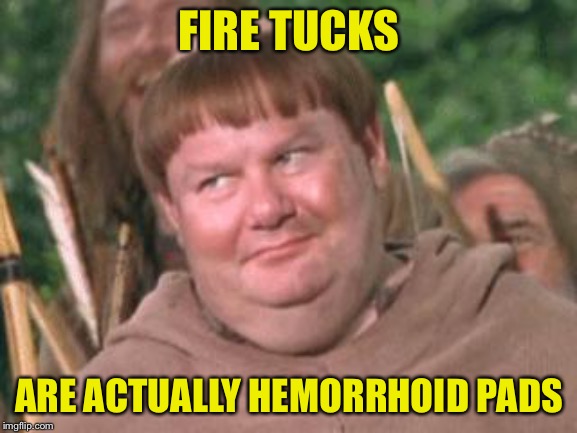 Friar Tuck | FIRE TUCKS; ARE ACTUALLY HEMORRHOID PADS | image tagged in friar tuck | made w/ Imgflip meme maker