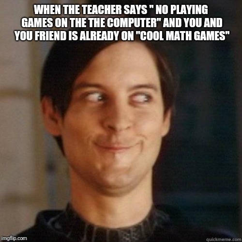 evil smile | WHEN THE TEACHER SAYS " NO PLAYING GAMES ON THE THE COMPUTER" AND YOU AND YOU FRIEND IS ALREADY ON "COOL MATH GAMES" | image tagged in evil smile | made w/ Imgflip meme maker