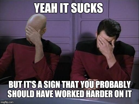 Double Facepalm | YEAH IT SUCKS BUT IT'S A SIGN THAT YOU PROBABLY SHOULD HAVE WORKED HARDER ON IT | image tagged in double facepalm | made w/ Imgflip meme maker