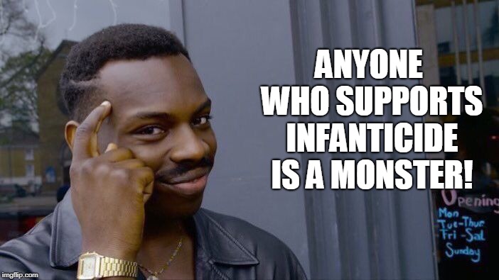 Roll Safe Think About It Meme | ANYONE WHO SUPPORTS INFANTICIDE IS A MONSTER! | image tagged in memes,roll safe think about it | made w/ Imgflip meme maker
