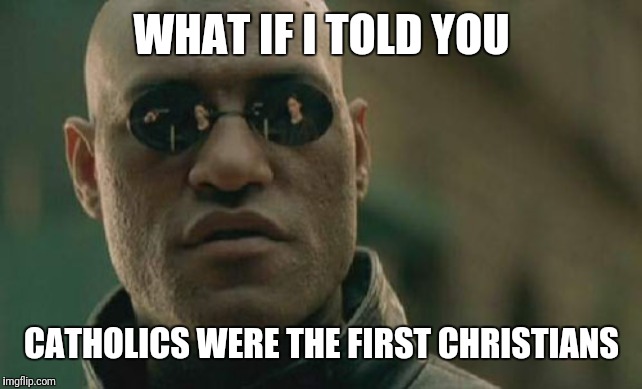 Matrix Morpheus Meme | WHAT IF I TOLD YOU CATHOLICS WERE THE FIRST CHRISTIANS | image tagged in memes,matrix morpheus | made w/ Imgflip meme maker
