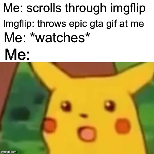 Surprised Pikachu Meme | Me: scrolls through imgflip Imgflip: throws epic gta gif at me Me: *watches* Me: | image tagged in memes,surprised pikachu | made w/ Imgflip meme maker