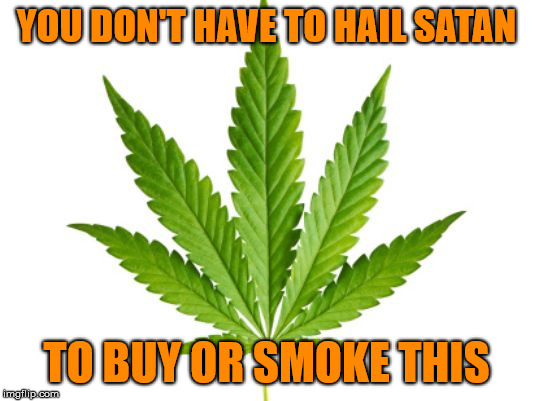 Marijuana  | YOU DON'T HAVE TO HAIL SATAN; TO BUY OR SMOKE THIS | image tagged in marijuana,satan,the devil,buy,smoke | made w/ Imgflip meme maker