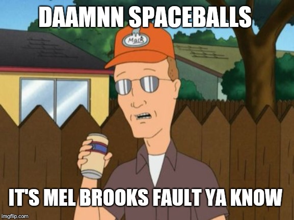 Dale Gribble King of the Hill  | DAAMNN SPACEBALLS IT'S MEL BROOKS FAULT YA KNOW | image tagged in dale gribble king of the hill | made w/ Imgflip meme maker