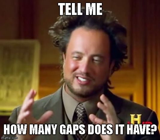Ancient Aliens Meme | TELL ME HOW MANY GAPS DOES IT HAVE? | image tagged in memes,ancient aliens | made w/ Imgflip meme maker