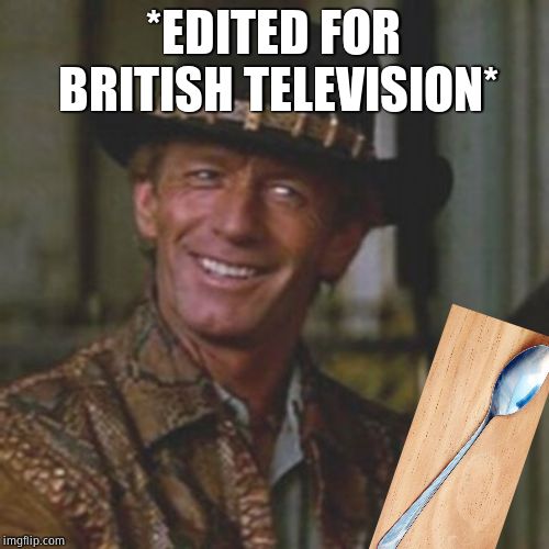 Dundee This Is A Knife | *EDITED FOR BRITISH TELEVISION* | image tagged in dundee this is a knife,british tv,original content only | made w/ Imgflip meme maker