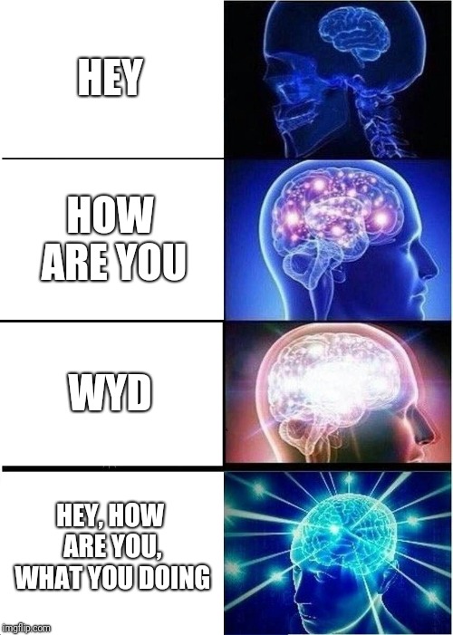 Expanding Brain Meme | HEY; HOW ARE YOU; WYD; HEY, HOW ARE YOU, WHAT YOU DOING | image tagged in memes,expanding brain | made w/ Imgflip meme maker