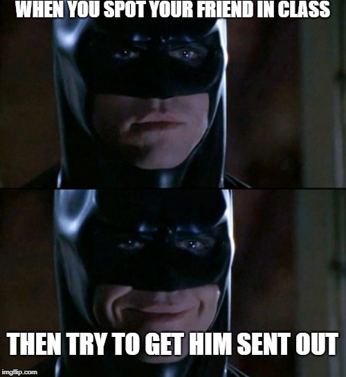 Batman Smiles Meme | WHEN YOU SPOT YOUR FRIEND IN CLASS; THEN TRY TO GET HIM SENT OUT | image tagged in memes,batman smiles | made w/ Imgflip meme maker