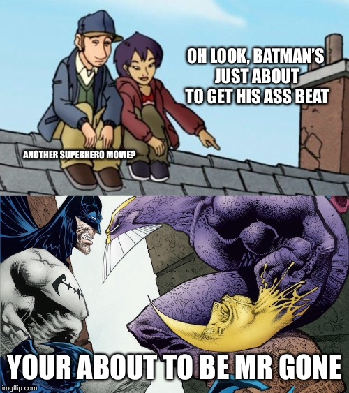 Yep | OH LOOK, BATMAN’S JUST ABOUT TO GET HIS ASS BEAT; ANOTHER SUPERHERO MOVIE? YOUR ABOUT TO BE MR GONE | image tagged in movies,undergrads,the maxx | made w/ Imgflip meme maker