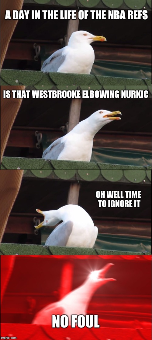 nba refs |  A DAY IN THE LIFE OF THE NBA REFS; IS THAT WESTBROOKE ELBOWING NURKIC; OH WELL TIME TO IGNORE IT; NO FOUL | image tagged in memes,inhaling seagull,nba | made w/ Imgflip meme maker