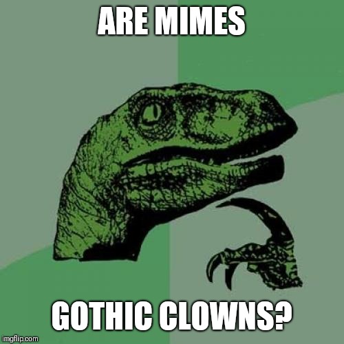 Philosoraptor Meme | ARE MIMES; GOTHIC CLOWNS? | image tagged in memes,philosoraptor | made w/ Imgflip meme maker