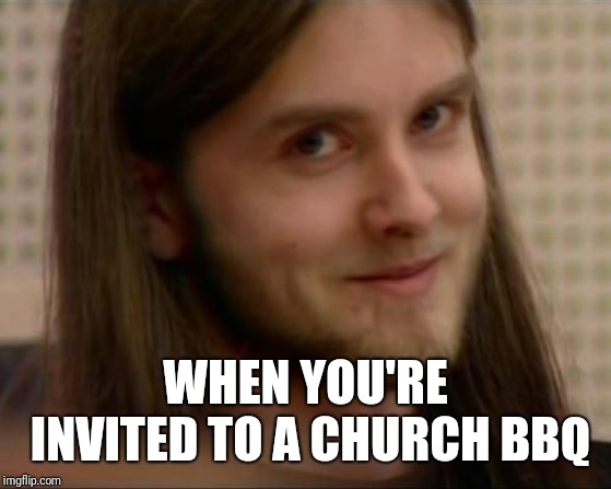 Varg Vikernes |  WHEN YOU'RE INVITED TO A CHURCH BBQ | image tagged in varg vikernes | made w/ Imgflip meme maker