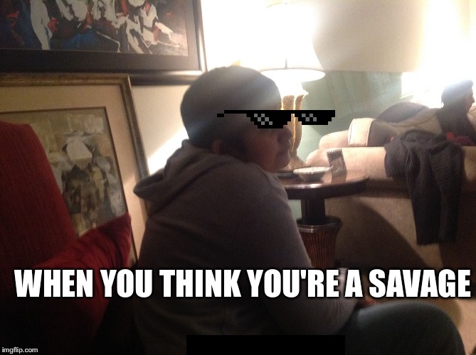 The Grumpy Kid | WHEN YOU THINK YOU'RE A SAVAGE | image tagged in 123kid | made w/ Imgflip meme maker