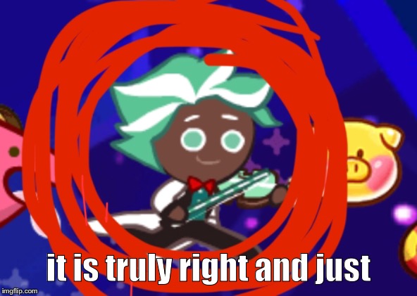 it is truly right and just | image tagged in yes,i am excited,mhm,aye,yep,cookierun | made w/ Imgflip meme maker