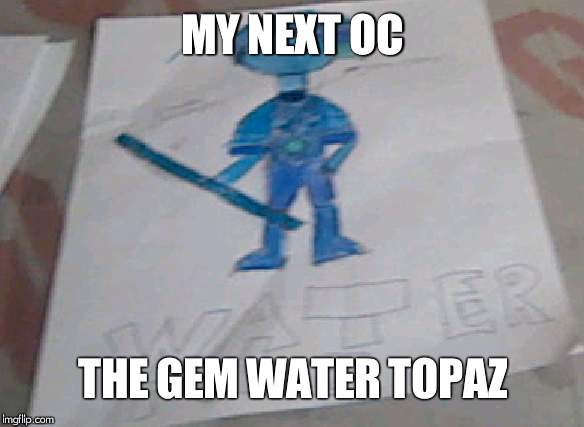 MY NEXT OC; THE GEM WATER TOPAZ | made w/ Imgflip meme maker