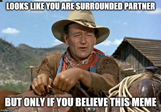 John wayne | LOOKS LIKE YOU ARE SURROUNDED PARTNER BUT ONLY IF YOU BELIEVE THIS MEME | image tagged in john wayne | made w/ Imgflip meme maker