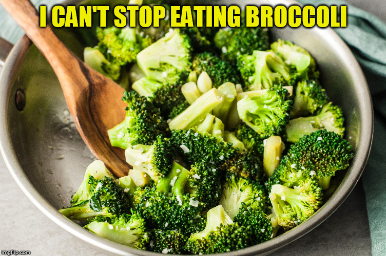Said No One Ever | I CAN'T STOP EATING BROCCOLI | image tagged in memes,broccoli | made w/ Imgflip meme maker