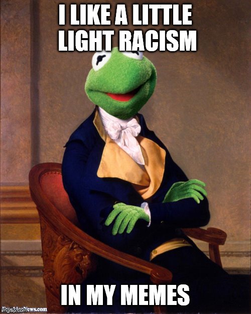 I LIKE A LITTLE LIGHT RACISM IN MY MEMES | made w/ Imgflip meme maker