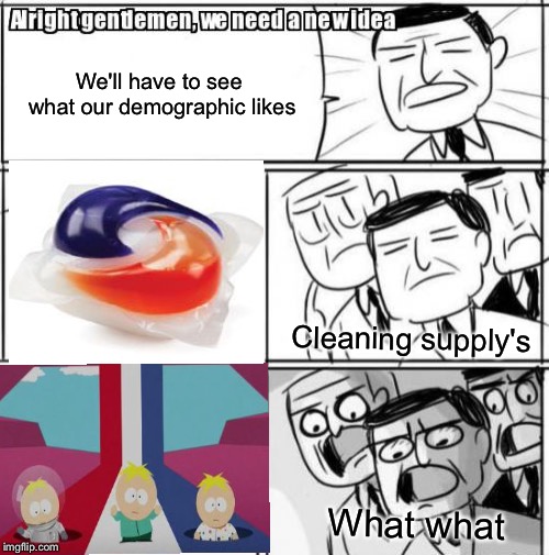 Surprise eggs with tide pods inside | We'll have to see what our demographic likes; Cleaning supply's; What what | image tagged in memes,alright gentlemen we need a new idea | made w/ Imgflip meme maker
