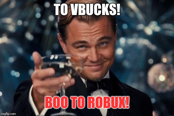 Leonardo Dicaprio Cheers | TO VBUCKS! BOO TO ROBUX! | image tagged in memes,leonardo dicaprio cheers | made w/ Imgflip meme maker