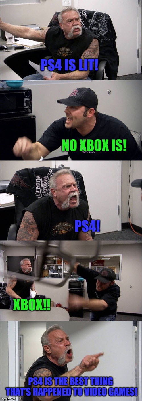 American Chopper Argument Meme | PS4 IS LIT! NO XBOX IS! PS4! XBOX!! PS4 IS THE BEST THING THAT’S HAPPENED TO VIDEO GAMES! | image tagged in memes,american chopper argument | made w/ Imgflip meme maker