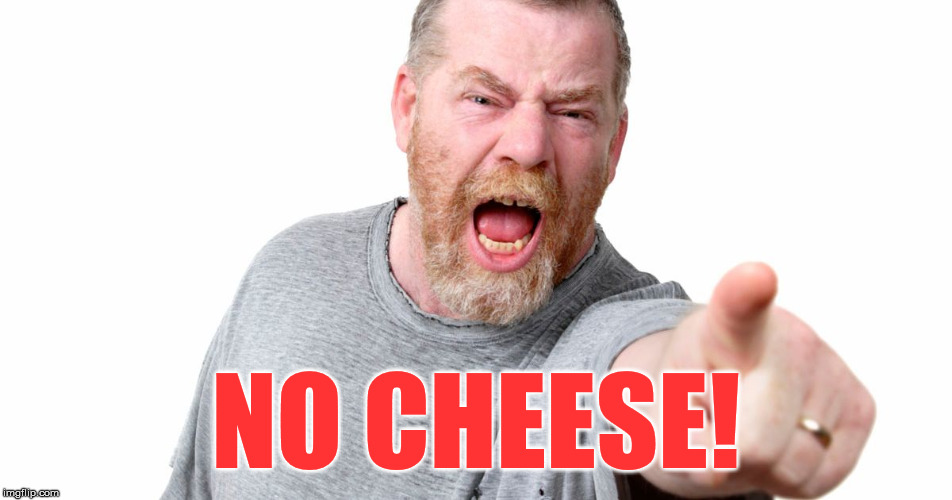 angry man shouting and pointing | NO CHEESE! | image tagged in angry man shouting and pointing | made w/ Imgflip meme maker