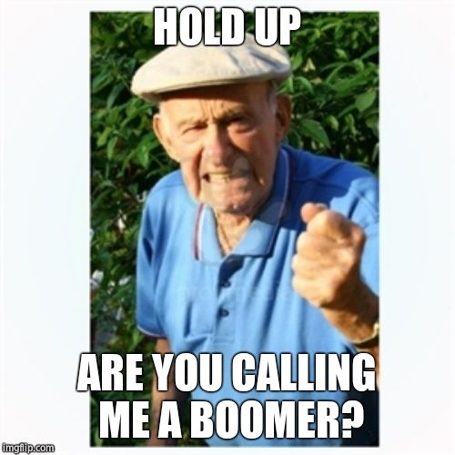 Old man shaking fist | HOLD UP ARE YOU CALLING ME A BOOMER? | image tagged in old man shaking fist | made w/ Imgflip meme maker