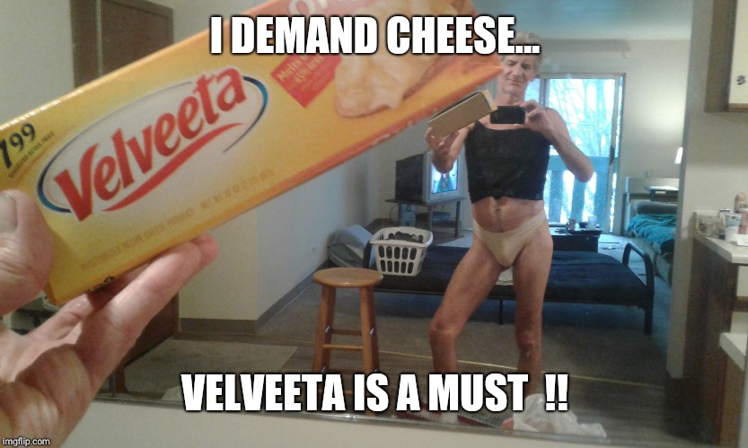 I DEMAND CHEESE... VELVEETA IS A MUST  !! | made w/ Imgflip meme maker