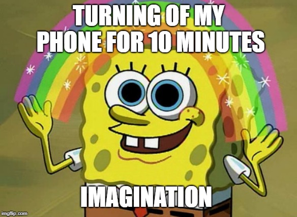2019 in a shellnut | TURNING OF MY PHONE FOR 10 MINUTES; IMAGINATION | image tagged in memes,imagination spongebob | made w/ Imgflip meme maker