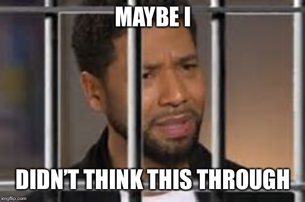 Jesse Smollet | MAYBE I; DIDN’T THINK THIS THROUGH | image tagged in jesse smollet | made w/ Imgflip meme maker