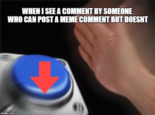 Explain Why (Use A Meme or its invalid) | WHEN I SEE A COMMENT BY SOMEONE WHO CAN POST A MEME COMMENT BUT DOESNT | image tagged in memes,blank nut button | made w/ Imgflip meme maker