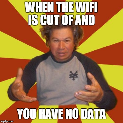 Crazy Hispanic Man Meme | WHEN THE WIFI IS CUT OF AND; YOU HAVE NO DATA | image tagged in memes,crazy hispanic man | made w/ Imgflip meme maker