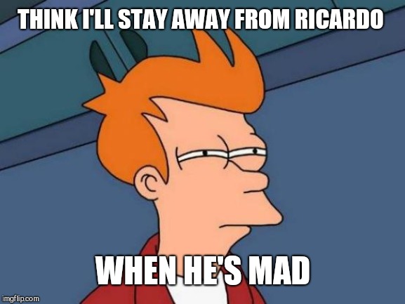 Futurama Fry Meme | THINK I'LL STAY AWAY FROM RICARDO WHEN HE'S MAD | image tagged in memes,futurama fry | made w/ Imgflip meme maker