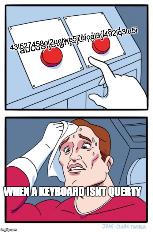 Two Buttons | 43i527458oi2uqlwe57uioql3u492iq3lu5i; abcdefjetghjsjdf,,jwjkfhd; WHEN A KEYBOARD ISNT QUERTY | image tagged in memes,two buttons | made w/ Imgflip meme maker