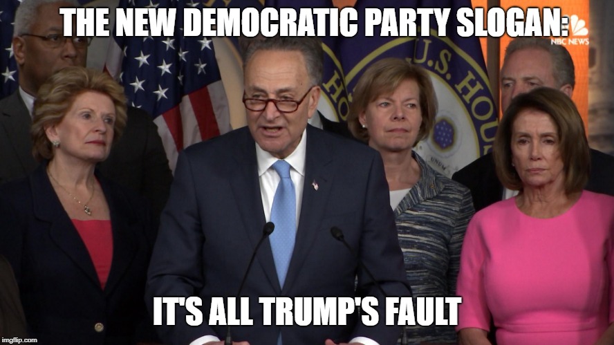 Democrat congressmen | THE NEW DEMOCRATIC PARTY SLOGAN: IT'S ALL TRUMP'S FAULT | image tagged in democrat congressmen | made w/ Imgflip meme maker