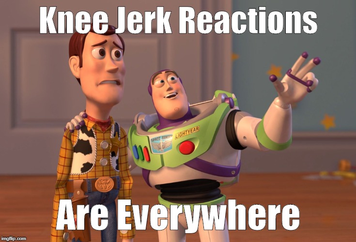 X, X Everywhere Meme | Knee Jerk Reactions; Are Everywhere | image tagged in memes,x x everywhere | made w/ Imgflip meme maker