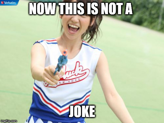 Yuko With Gun Meme | NOW THIS IS NOT A JOKE | image tagged in memes,yuko with gun | made w/ Imgflip meme maker