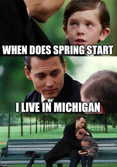 Finding Neverland | WHEN DOES SPRING START; I LIVE IN MICHIGAN | image tagged in memes,finding neverland | made w/ Imgflip meme maker